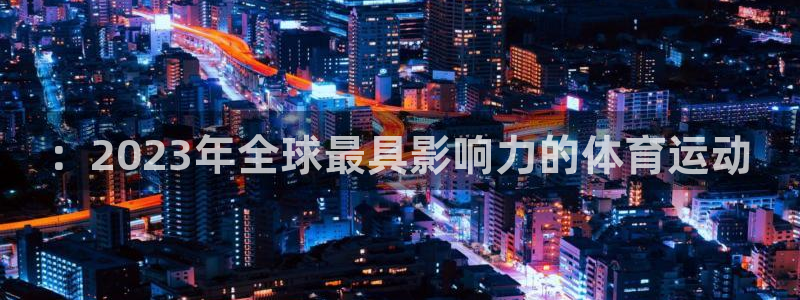 球速体育：：2023年全球最具影响力的体育运动
