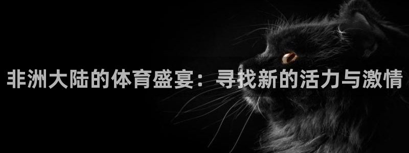 球速体育：非洲大陆的体育盛宴：寻找新的活力与激情
