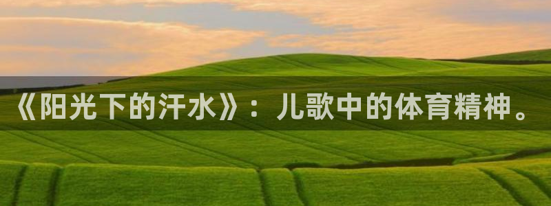 球速体育：《阳光下的汗水》：儿歌中的体育精神。