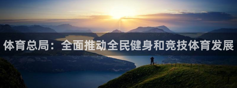 球速体育：体育总局：全面推动全民健身和竞技体育发展