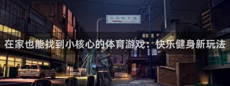 球速体育：在家也能找到小核心的体育游戏：快乐健身新玩法