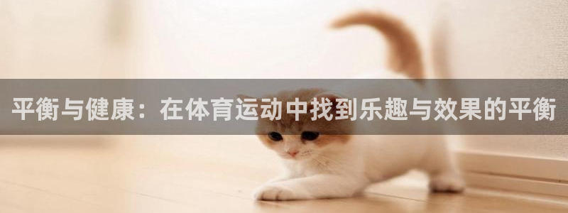 球速体育：平衡与健康：在体育运动中找到乐趣与效果的平衡
