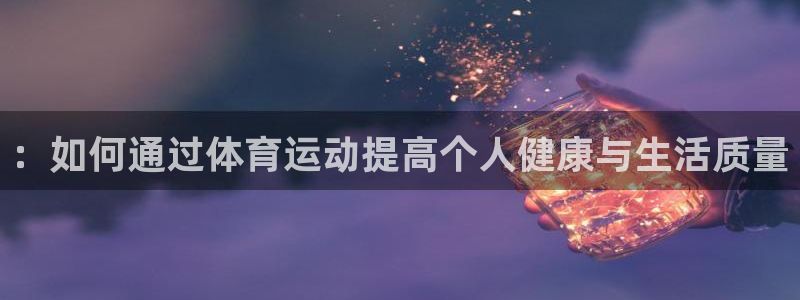 球速体育：：如何通过体育运动提高个人健康与生活质量