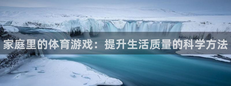 球速体育：家庭里的体育游戏：提升生活质量的科学方法